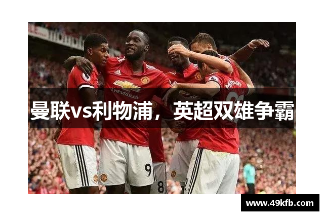 曼联vs利物浦，英超双雄争霸