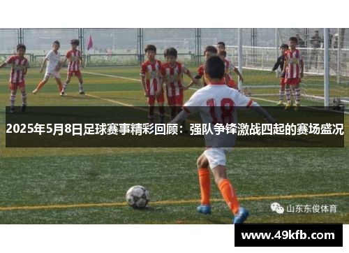 2025年5月8日足球赛事精彩回顾：强队争锋激战四起的赛场盛况